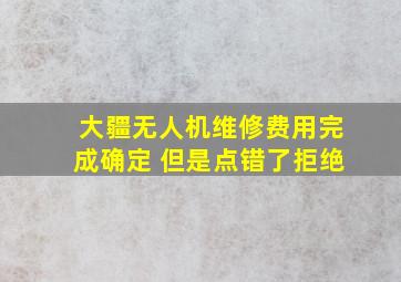 大疆无人机维修费用完成确定 但是点错了拒绝